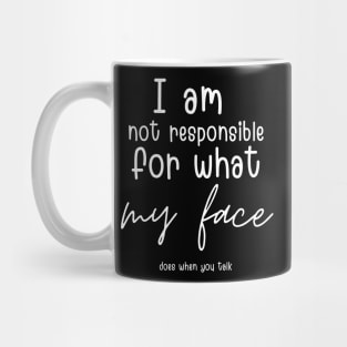 i am not responsible for what my face does when you talk Mug